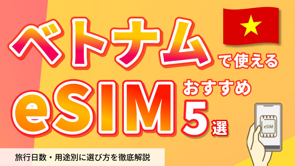 ベトナム使えるeSIMおすすめ5選｜旅行日数・用途別に選び方を徹底解説