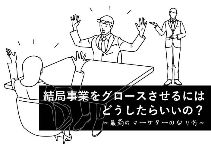 結局事業をグロースさせるにはどうしたらいいの? 〜最高のマーケターのなり方〜