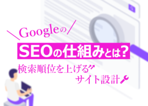 GoogleのSEOの仕組みとは?検索順位を上げるサイト設計