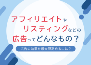 アフィリエイトやリスティングなどの広告ってどんなもの?|広告主がうまく活用するには